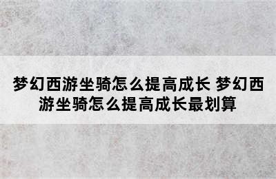 梦幻西游坐骑怎么提高成长 梦幻西游坐骑怎么提高成长最划算